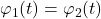 \varphi_{1}(t) = \varphi_{2}(t)