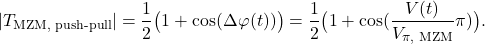 \begin{equation*} \left| T_{\text{MZM, push-pull}} \right| = \frac{1}{2} \bigl( 1 + \cos ( \Delta\varphi(t)) \bigr) = \frac{1}{2} \bigl( 1 + \cos ( \frac{V(t)}{V_{\pi \text{, MZM}}} \pi ) \bigr) .\end{equation*}