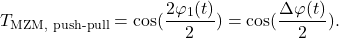 \begin{equation*} T_{\text{MZM, push-pull}} =  \cos( \frac{2\math{\varphi}_1(t) }{2}) = \cos( \frac{\Delta\math{\varphi}(t) }{2}) .\end{equation*}